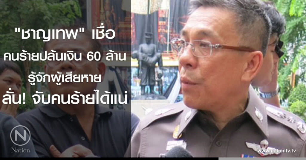 "ชาญเทพ" เชื่อคนร้ายปล้นเงิน 60 ล้าน รู้จักผู้เสียหาย ลั่นจับคนร้ายได้แน่ "ชาญเทพ" เชื่อคนร้ายปล้นเงิน 60 ล้าน รู้จักผู้เสียหาย ลั่นจับคนร้ายได้แน่