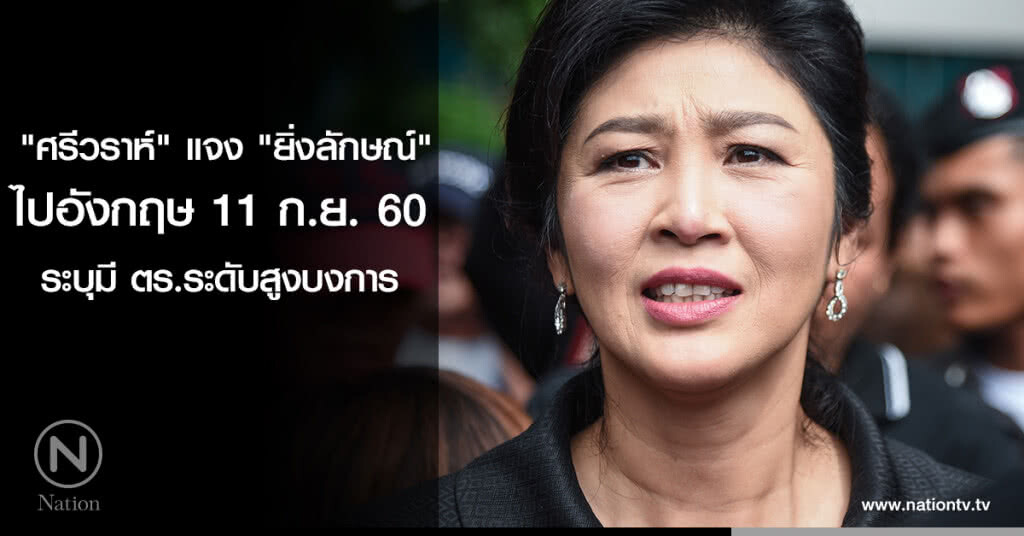 "ศรีวราห์" แจง "ยิ่งลักษณ์" ออกไปอังกฤษ 11 ก.ย. / ระบุมีตร.ระดับสูงบงการ