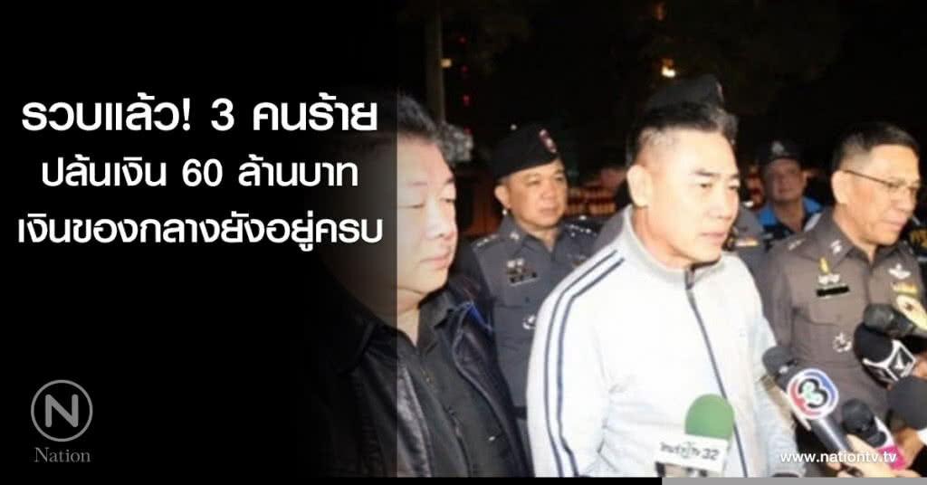 รวบแล้ว! 3 คนร้ายปล้นเงิน 60 ล้านบาท เงินของกลางยังอยู่ครบ รวบแล้ว! 3 คนร้ายปล้นเงิน 60 ล้านบาท เงินของกลางยังอยู่ครบ