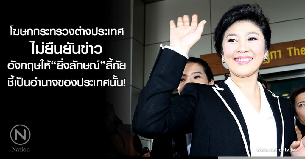 โฆษกกระทรวงต่างประเทศ
ไม่ยืนยันข่าวอังกฤษให้"ยิ่งลักษณ์"ลี้ภัย
ชี้เป็นอำนาจของประเทศนั้น! โฆษกกระทรวงต่างประเทศ
ไม่ยืนยันข่าวอังกฤษให้"ยิ่งลักษณ์"ลี้ภัย
ชี้เป็นอำนาจของประเทศนั้น!