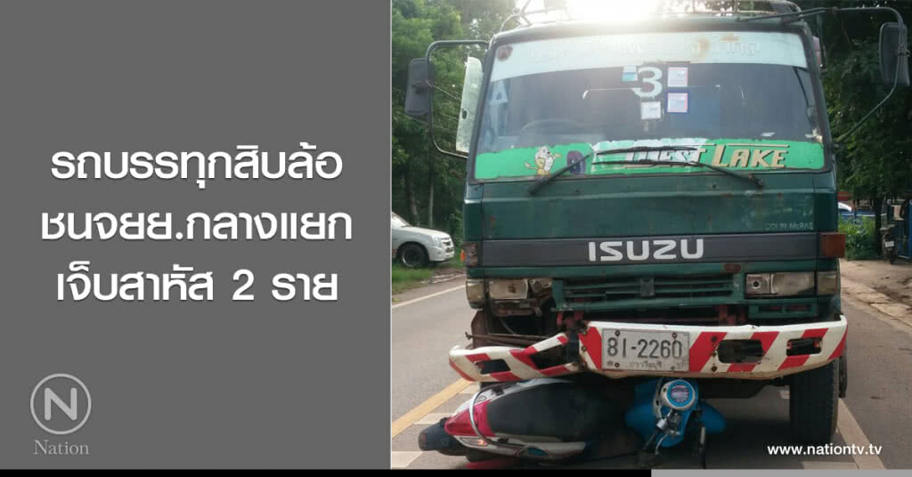 รถบรรทุกสิบล้อ
ชนจยย.กลางแยก
เจ็บสาหัส 2 ราย