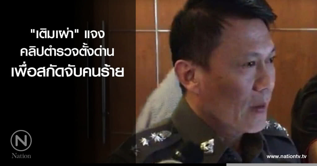 "เติมเผ่า" แจงคลิปตำรวจตั้งด่าน เพื่อสกัดจับคนร้าย