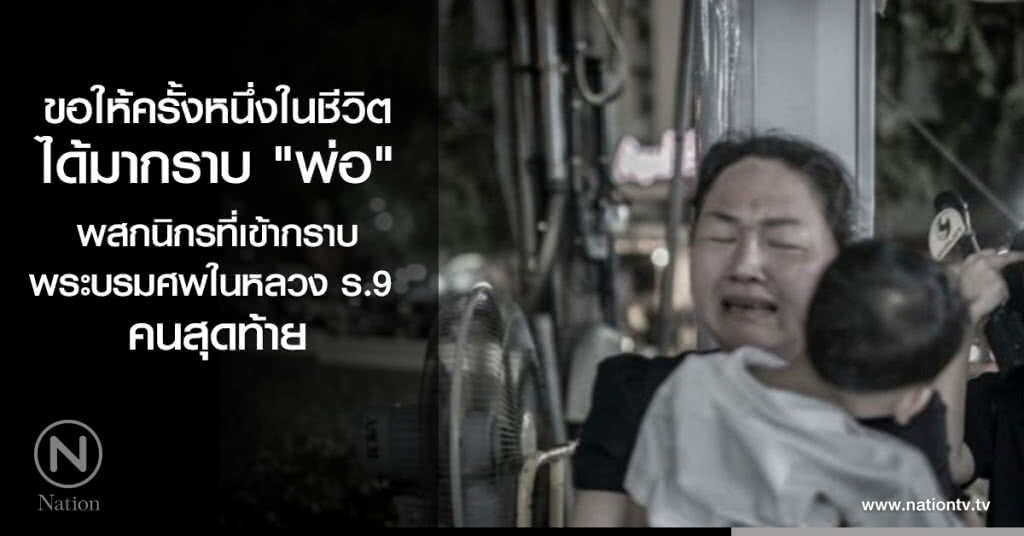 ขอให้ครั้งหนึ่งในชีวิตได้มากราบ "พ่อ" : พสกนิกรที่เข้ากราบพระบรมศพในหลวงร.9 คนสุดท้าย