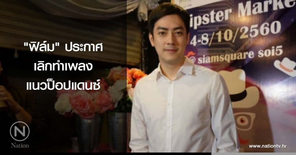 'ฟิล์ม'ประกาศเลิกทำเพลงแนวป็อปแดนซ์ 'ฟิล์ม'ประกาศเลิกทำเพลงแนวป็อปแดนซ์