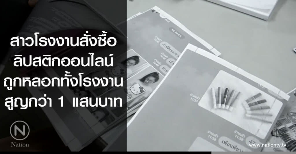สาวโรงงานสั่งซื้อ
ลิปสติกออนไลน์
ถูกหลอกทั้งโรงงาน
สูญกว่า 1 แสนบาท สาวโรงงานสั่งซื้อ
ลิปสติกออนไลน์
ถูกหลอกทั้งโรงงาน
สูญกว่า 1 แสนบาท