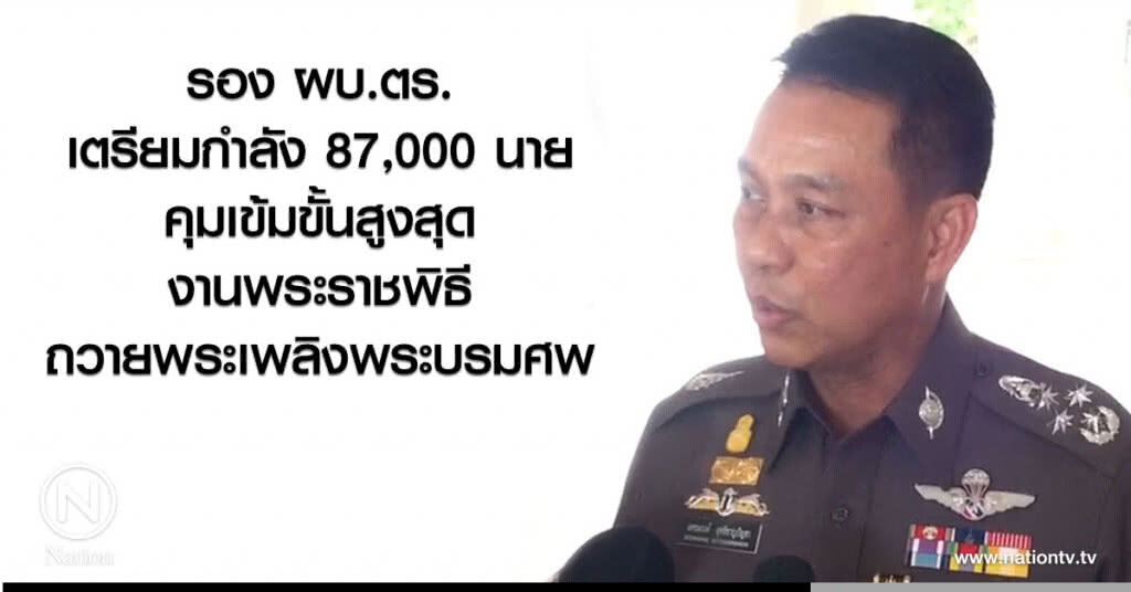 รอง ผบ.ตร.
เตรียมกำลัง87,000นาย
คุมเข้มขั้นสูงสุด
งานพระราชพิธีถวายพระเพลิงฯ