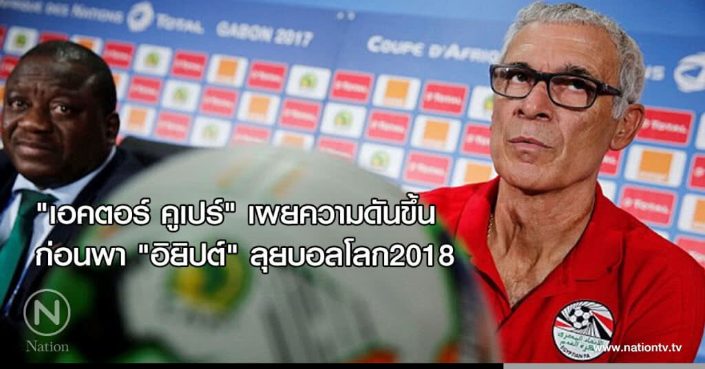 "เอคตอร์ คูเปร์" เผยความดันขึ้น ก่อนพา "อิยิปต์" ลุยบอลโลก2018 "เอคตอร์ คูเปร์" เผยความดันขึ้น ก่อนพา "อิยิปต์" ลุยบอลโลก2018