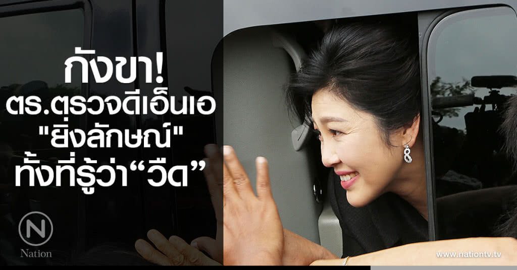 กังขา ตร.ตรวจดีเอ็นเอ "ยิ่งลักษณ์" ทั้งที่รู้ว่าวืด
