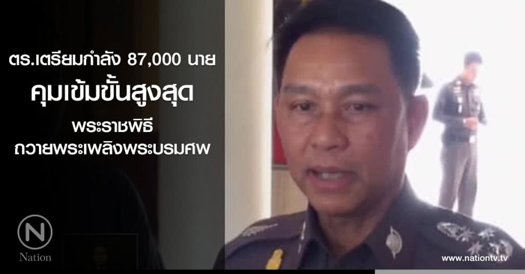 ตร.เตรียมกำลัง 87,000 นาย คุมเข้มขั้นสูงสุด พระราชพิธีถวายพระเพลิงพระบรมศพ
