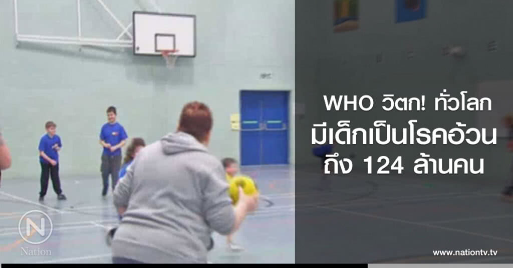 WHO วิตก! ทั่วโลก
มีเด็กเป็นโรคอ้วนถึง 124 ล้านคน WHO วิตก! ทั่วโลก
มีเด็กเป็นโรคอ้วนถึง 124 ล้านคน