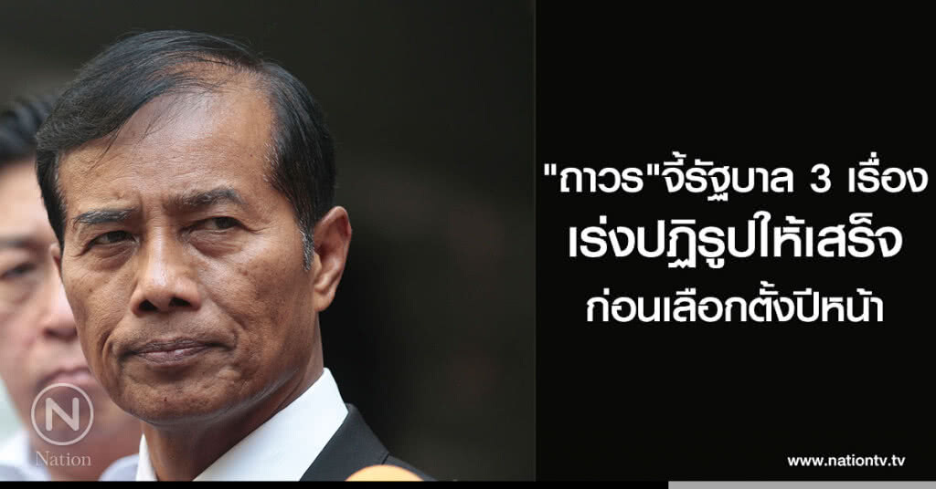 "ถาวร"จี้รัฐบาล 3 เรื่อง เร่งปฏิรูปให้เสร็จก่อนเลือกตั้งปีหน้า