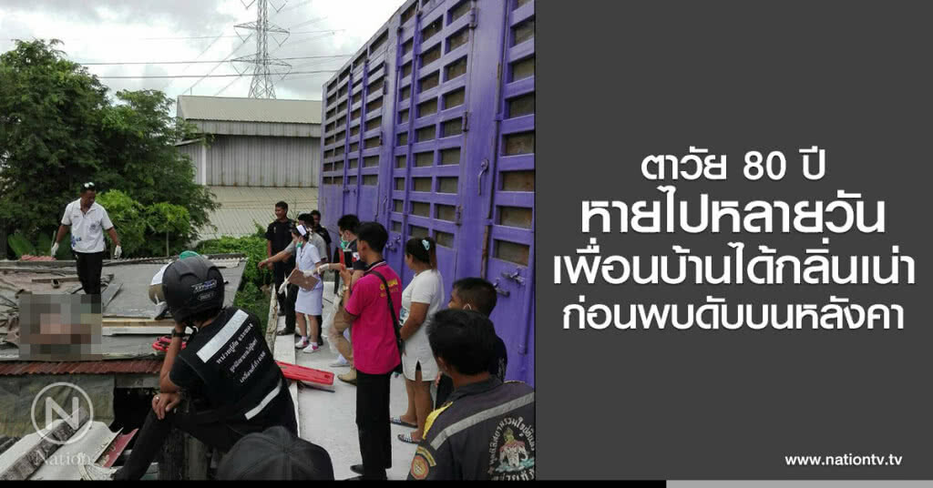 ตาวัย 80 ปี
หายไปหลายวัน
เพื่อนบ้านได้กลิ่นเน่า
ก่อนพบดับบนหลังคา