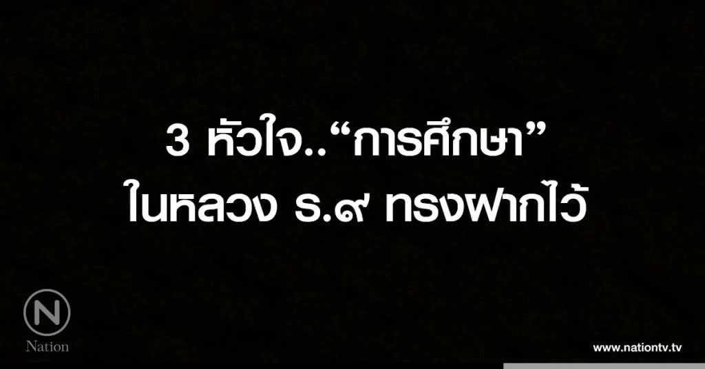 3 หัวใจ.."การศึกษา" ในหลวง ร.9 ทรงฝากไว้