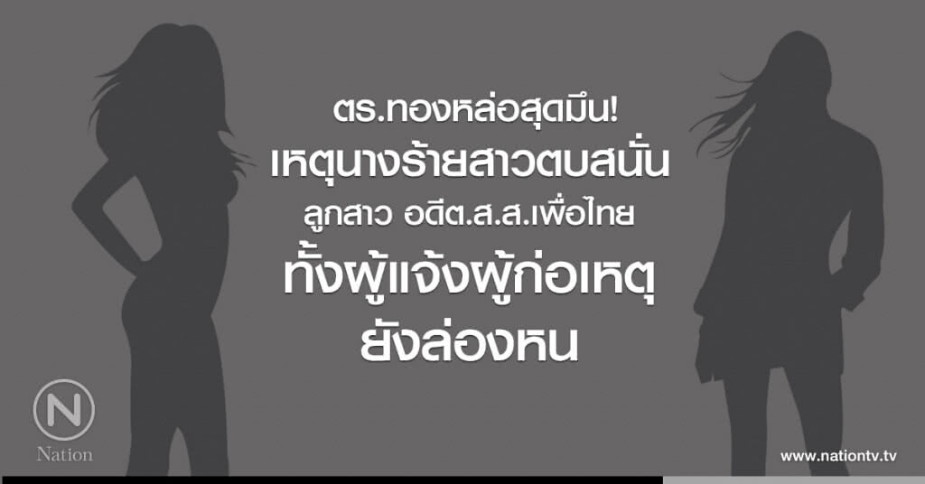 ตร.ทองหล่อ สุดมึน!
เหตุนางร้ายสาวตบสนั่น
ลูกสาว อดีต.ส.ส.เพื่อไทย
ทั้งผู้แจ้งผู้ก่อเหตุ
ยังล่องหน