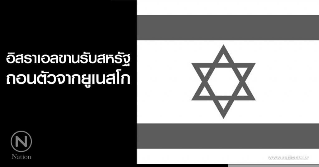 อิสราเอลขานรับสหรัฐ ถอนตัวจากยูเนสโก อิสราเอลขานรับสหรัฐ ถอนตัวจากยูเนสโก