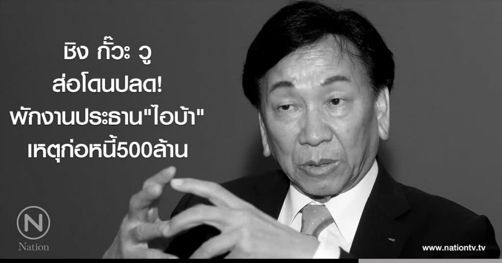 ชิง กั๊วะ วู ส่อโดนปลด! พักงานประธาน"ไอบ้า" เหตุก่อหนี้500ล้าน ชิง กั๊วะ วู ส่อโดนปลด! พักงานประธาน"ไอบ้า" เหตุก่อหนี้500ล้าน