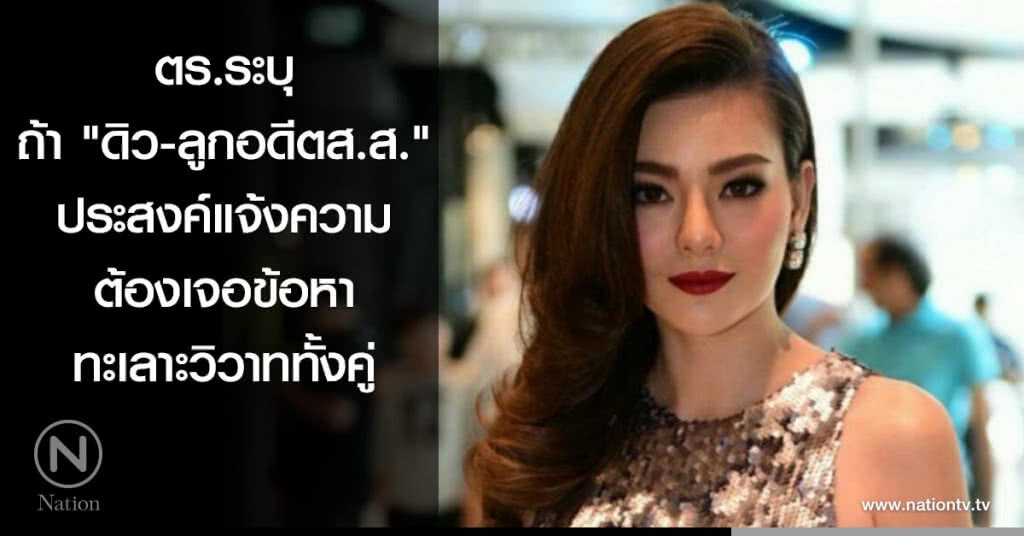 ตร.ระบุ ถ้า "ดิว-ลูกอดีตส.ส." ประสงค์แจ้งความ ต้องเจอข้อหาทะเลาะวิวาททั้งคู่