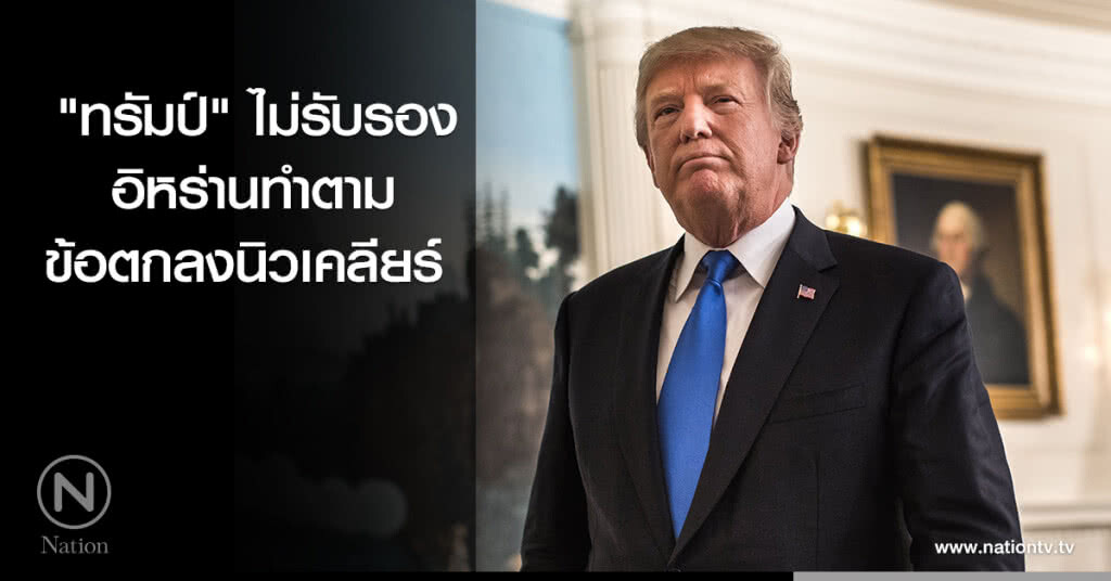"ทรัมป์" ไม่รับรองอิหร่านทำตามข้อตกลงนิวเคลียร์ "ทรัมป์" ไม่รับรองอิหร่านทำตามข้อตกลงนิวเคลียร์