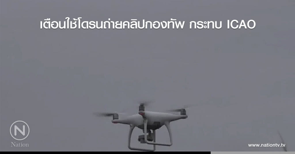 เตือนใช้โดรนถ่ายคลิปกองทัพ กระทบ ICAO เตือนใช้โดรนถ่ายคลิปกองทัพ กระทบ ICAO
