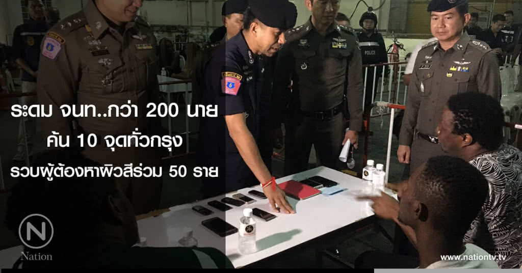 ระดม จนท..กว่า 200 นาย
ค้น 10 จุดทั่วกรุง
รวบผู้ต้องหาผิวสีร่วม 50 ราย ระดม จนท..กว่า 200 นาย
ค้น 10 จุดทั่วกรุง
รวบผู้ต้องหาผิวสีร่วม 50 ราย