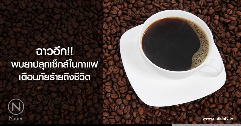 ฉาวอีก!! 
พบยาปลุกเซ็กส์ในกาแฟ 
เตือนภัยร้ายถึงชีวิต