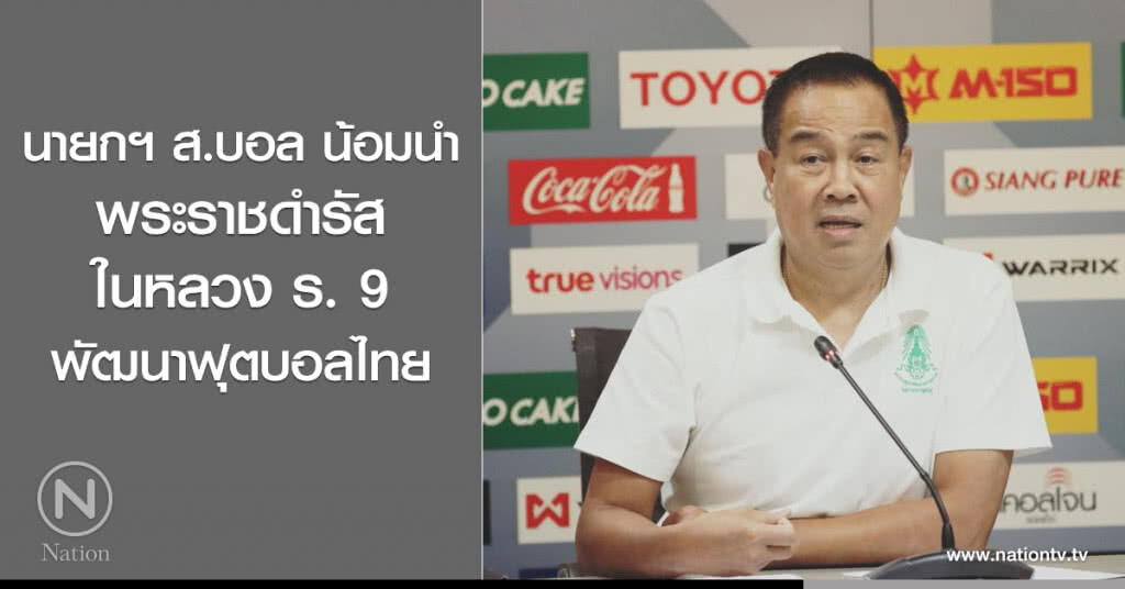 นายกฯ ส.บอล น้อมนำพระราชดำรัส ในหลวง ร. 9 พัฒนาฟุตบอลไทย