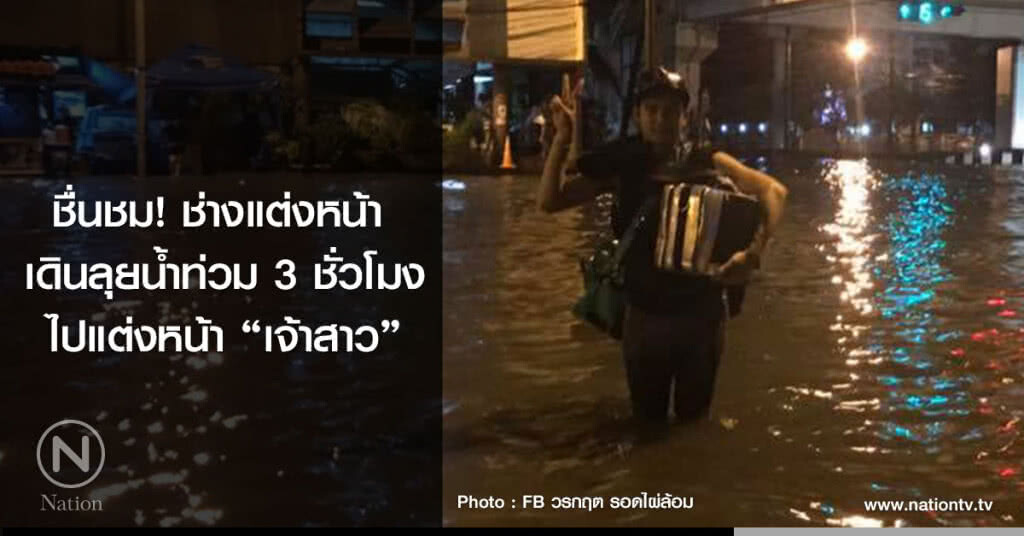 ชื่นชม ช่างแต่งหน้า 
เดินลุยน้ำท่วม 3 ชั่วโมง
ไปแต่งหน้า "เจ้าสาว"