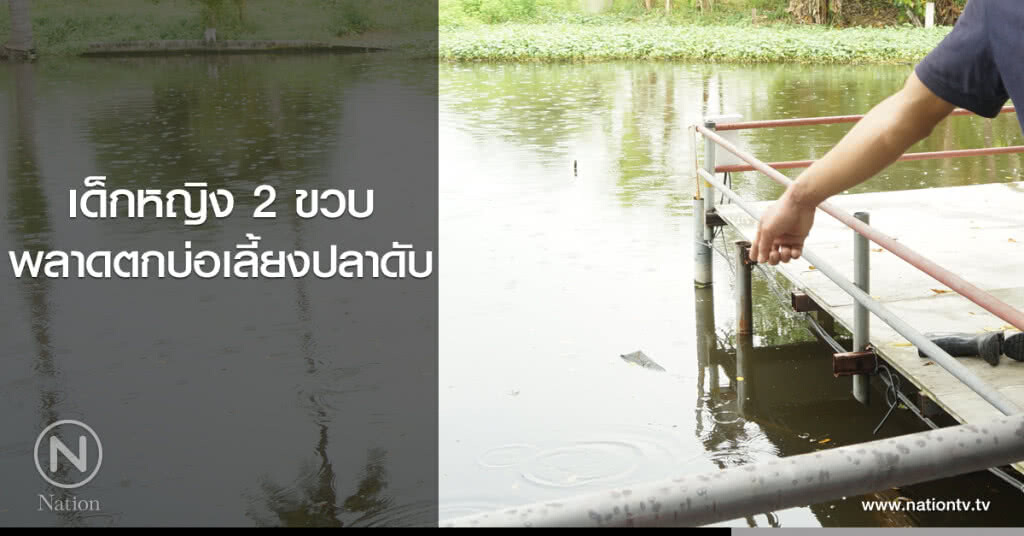 เด็กหญิง 2 ขวบ
พลาดตกบ่อเลี้ยงปลาดับ