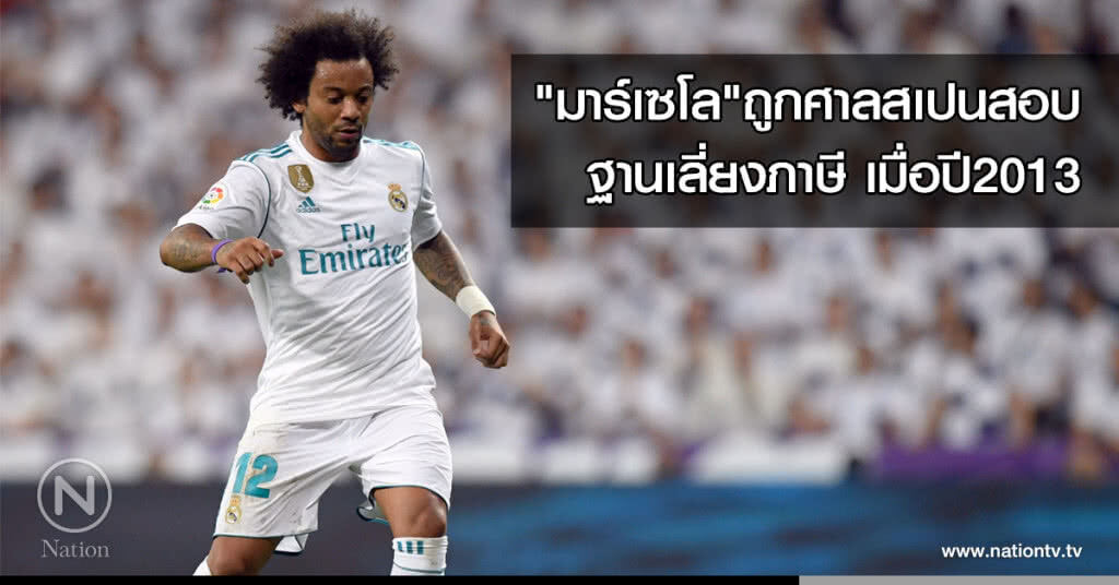 "มาร์เซโล"ถูกศาลสเปนสอบฐานเลี่ยงภาษีเมื่อปี2013 "มาร์เซโล"ถูกศาลสเปนสอบฐานเลี่ยงภาษีเมื่อปี2013