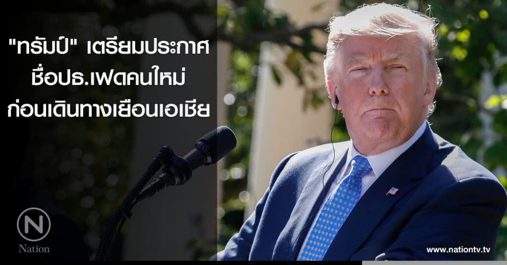 "ทรัมป์"เตรียมประกาศชื่อปธ.เฟดคนใหม่ ก่อนเดินทางเยือนเอเชียเดือนหน้า