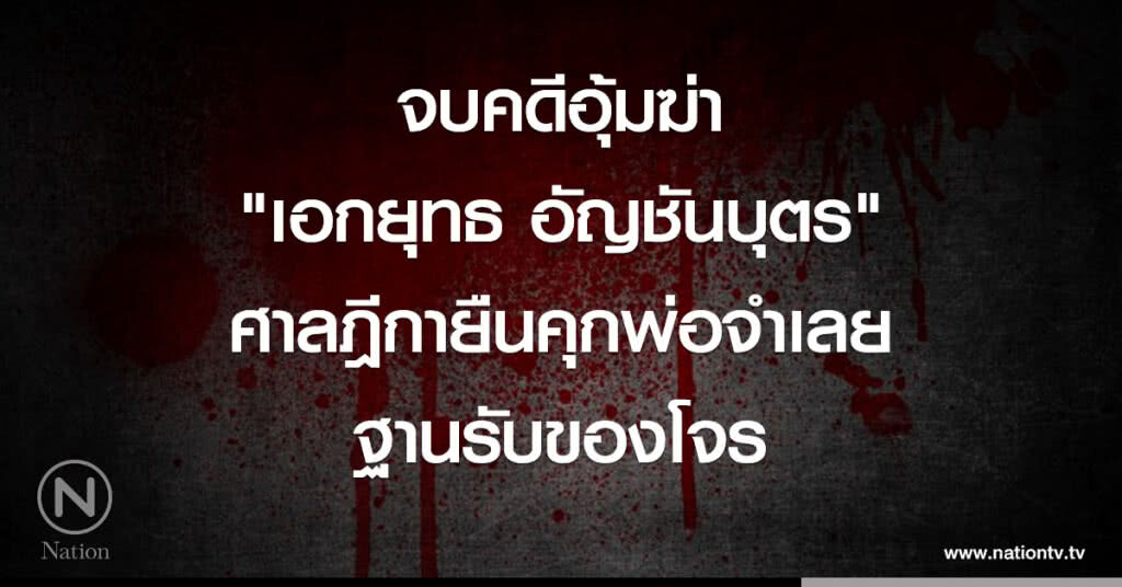 จบคดีอุ้มฆ่า "เอกยุทธ" ศาลฎีกายืนคุกพ่อจำเลย ฐานรับของโจร จบคดีอุ้มฆ่า "เอกยุทธ" ศาลฎีกายืนคุกพ่อจำเลย ฐานรับของโจร