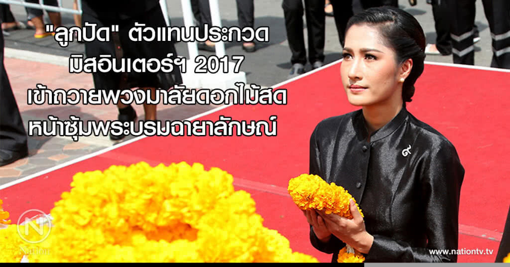 "ลูกปัด" ตัวแทนประกวดมิสอินเตอร์ฯ 2017 เข้าถวายพวงมาลัยดอกไม้สดหน้าซุ้มพระบรมฉายาลักษณ์ "ลูกปัด" ตัวแทนประกวดมิสอินเตอร์ฯ 2017 เข้าถวายพวงมาลัยดอกไม้สดหน้าซุ้มพระบรมฉายาลักษณ์