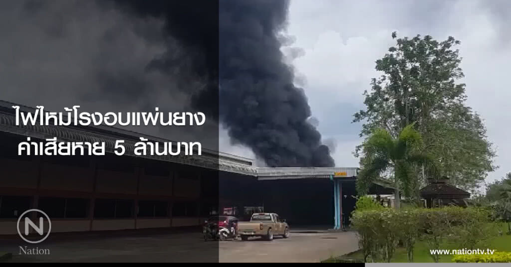 ไฟไหม้โรงอบแผ่นยาง
ค่าเสียหาย 5 ล้านบาท