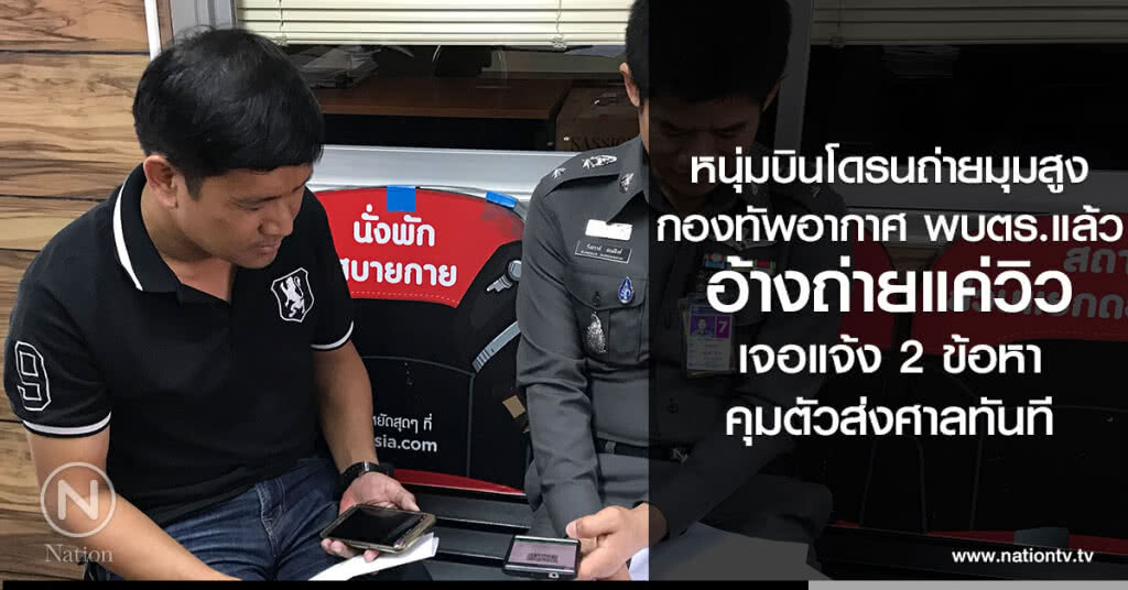 หนุ่มบินโดรน
ถ่ายมุมสูง กองทัพอากาศ พบ ตร.
แจ้ง 2 ข้อหา
คุมตัวส่งศาลทันที