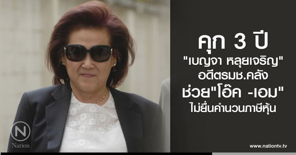 คุก 3 ปี
"เบญจา หลุยเจริญ"
อดีตรมช.คลัง
ช่วย"โอ๊ค -เอม"
ไม่ยื่นคำนวนภาษีหุ้น