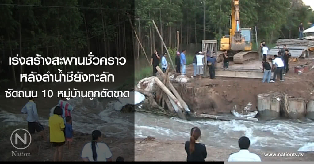 เร่งสร้างสะพานชั่วคราว
หลังลำน้ำชียังทะลัก
ซัดถนน 10 หมู่บ้านถูกตัดขาด