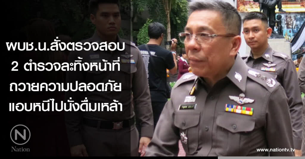 ผบช.น.สั่งตรวจสอบ 2 ตำรวจละทิ้งหน้าที่ถวายความปลอดภัย แอบหนีไปนั่งดื่มเหล้า