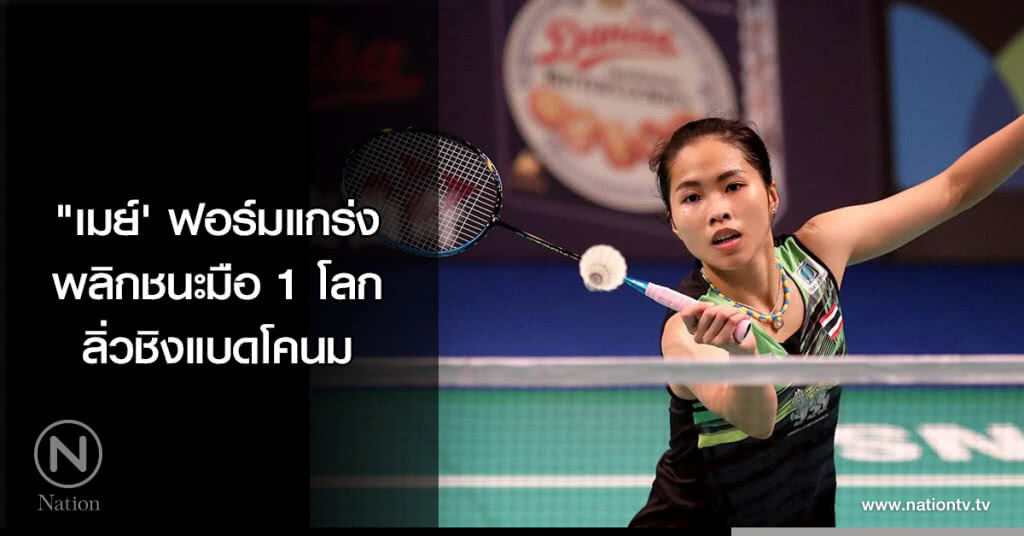 "เมย์' ฟอร์มแกร่ง พลิกชนะมือ 1 โลก ลิ่วชิงแบดโคนม