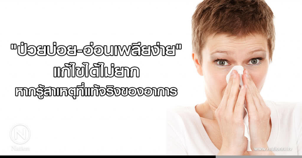"ป่วยบ่อย-อ่อนเพลียง่าย" แก้ไขได้ไม่ยาก หากรู้สาเหตุที่แท้จริงของอาการ