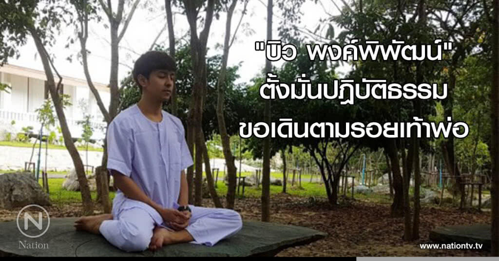 "บิว พงค์พิพัฒน์" ตั้งมั่นปฎิบัติธรรม ขอเดินตามรอยเท้าพ่อ "บิว พงค์พิพัฒน์" ตั้งมั่นปฎิบัติธรรม ขอเดินตามรอยเท้าพ่อ