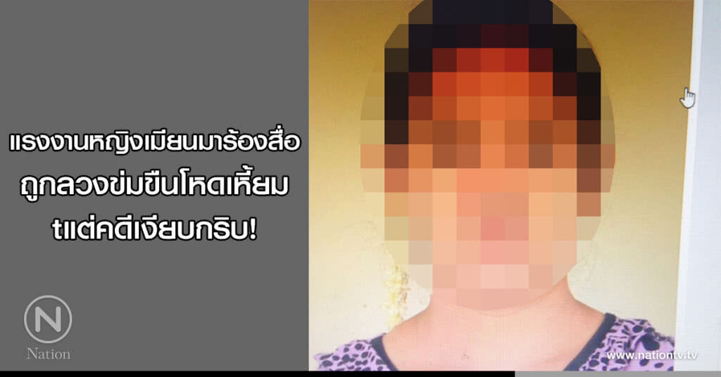 แรงงานหญิงเมียนมาร้องสื่อ ถูกลวงข่มขืนโหดเหี้ยม แต่คดีเงียบกริบ!