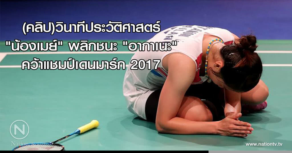 ชมอีกครั้ง! (คลิป)วินาทีประวัติศาสตร์ "น้องเมย์" พลิกชนะ "อากาเนะ" คว้าแชมป์เดนมาร์ก 2017 ชมอีกครั้ง! (คลิป)วินาทีประวัติศาสตร์ "น้องเมย์" พลิกชนะ "อากาเนะ" คว้าแชมป์เดนมาร์ก 2017