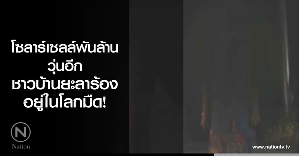 โซลาร์เซลล์พันล้านวุ่นอีก ชาวบ้านยะลาร้องอยู่ในโลกมืด!