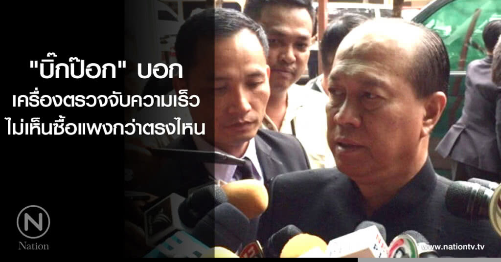 "บิ๊กป๊อก" บอกเครื่องตรวจจับความเร็ว ไม่เห็นซื้อแพงกว่าตรงไหน "บิ๊กป๊อก" บอกเครื่องตรวจจับความเร็ว ไม่เห็นซื้อแพงกว่าตรงไหน