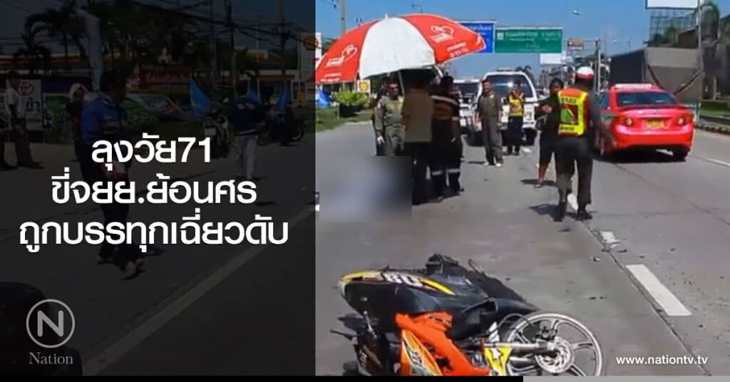 ลุงวัย71
ขี่จยย.ย้อนศร
ถูกบรรทุกเฉี่ยวดับ