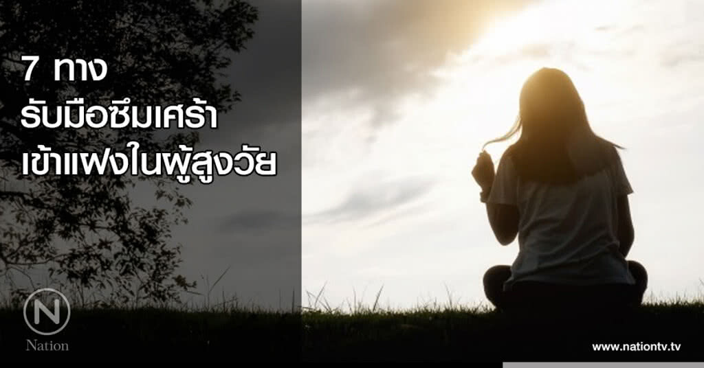 7 ทางรับมือซึมเศร้า เข้าแฝงในผู้สูงวัย 7 ทางรับมือซึมเศร้า เข้าแฝงในผู้สูงวัย