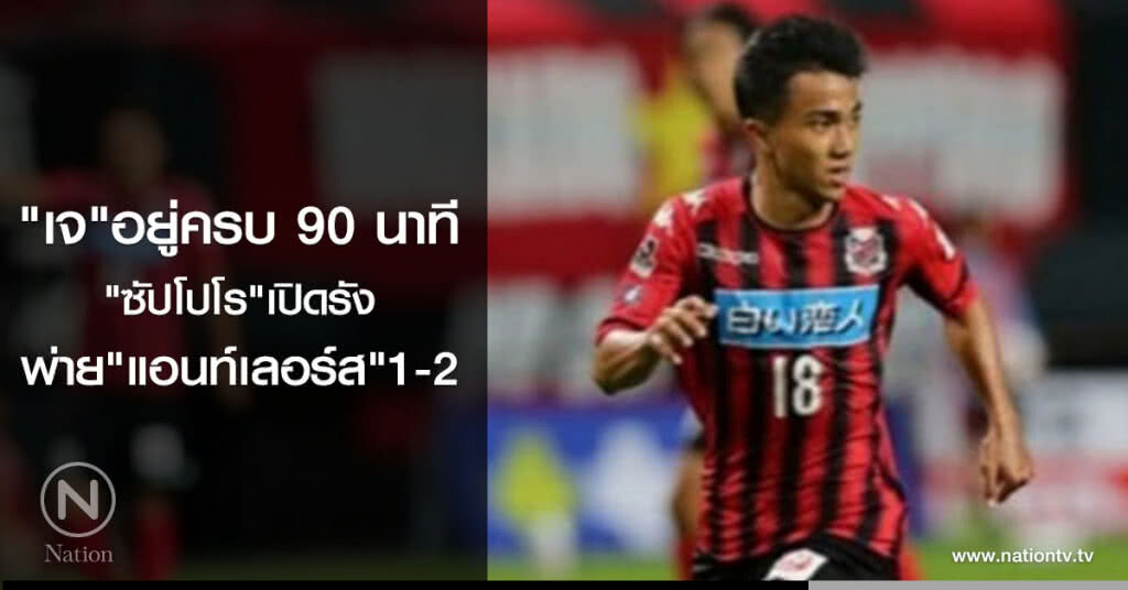 "เจ"อยู่ครบ90นาที
"ซัปโปโร"เปิดรัง
พ่าย"แอนท์เลอร์ส"1-2 "เจ"อยู่ครบ90นาที
"ซัปโปโร"เปิดรัง
พ่าย"แอนท์เลอร์ส"1-2