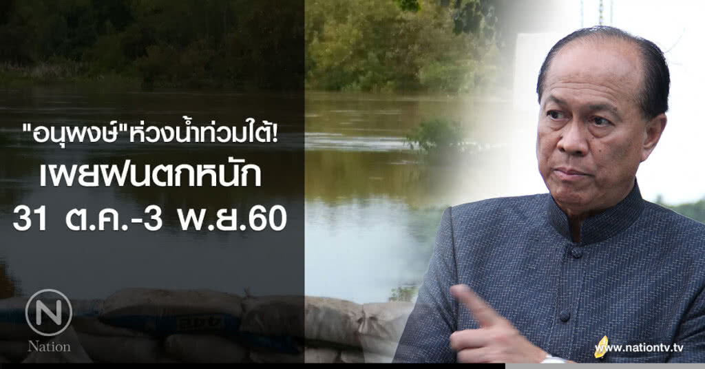 "อนุพงษ์"ห่วงน้ำท่วมใต้!! เผยฝนตกหนัก 31 ต.ค.-3 พ.ย.60