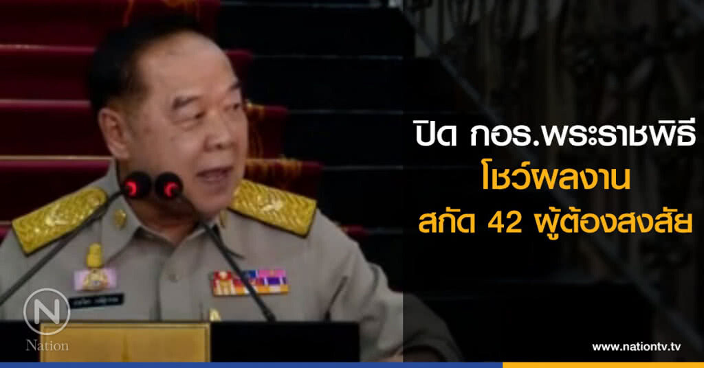 ปิด กอร.พระราชพิธี โชว์ผลงานสกัด 42 ผู้ต้องสงสัย