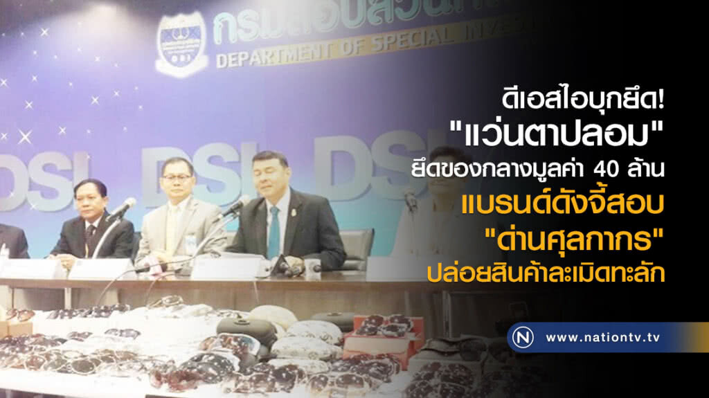 ดีเอสไอบุกยึด
"แว่นตาปลอม"
ยึดของกลางกว่า 2 แสนชิ้น มูลค่า 40 ล้าน